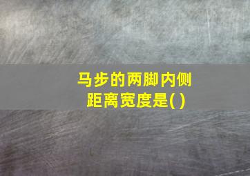 马步的两脚内侧距离宽度是( )